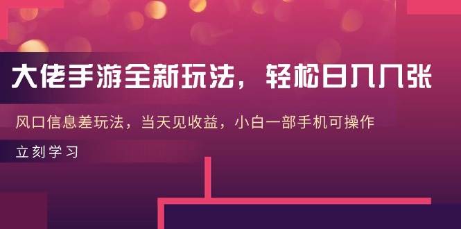 大佬手游全新玩法，轻松日入几张，风口信息差玩法，当天见收益，小白一…-网创社区