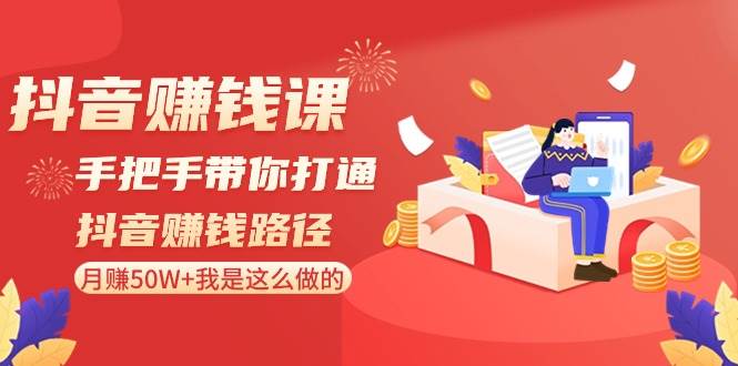 抖音赚钱课-手把手带你打通抖音赚钱路径：月赚50W+我是这么做的！-网创社区