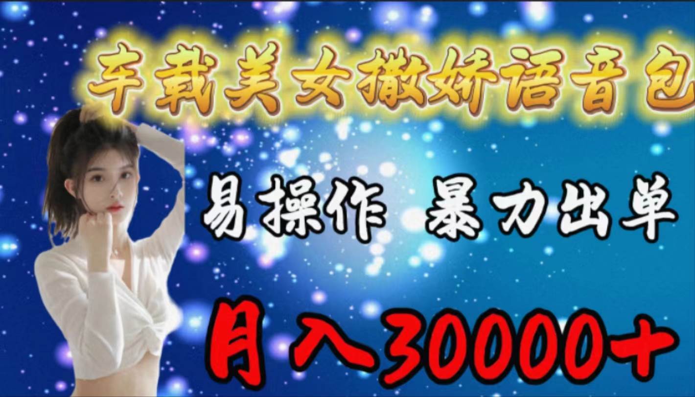 车载女生撒娇语音包，易操作，暴力出单，月入30000+-网创社区