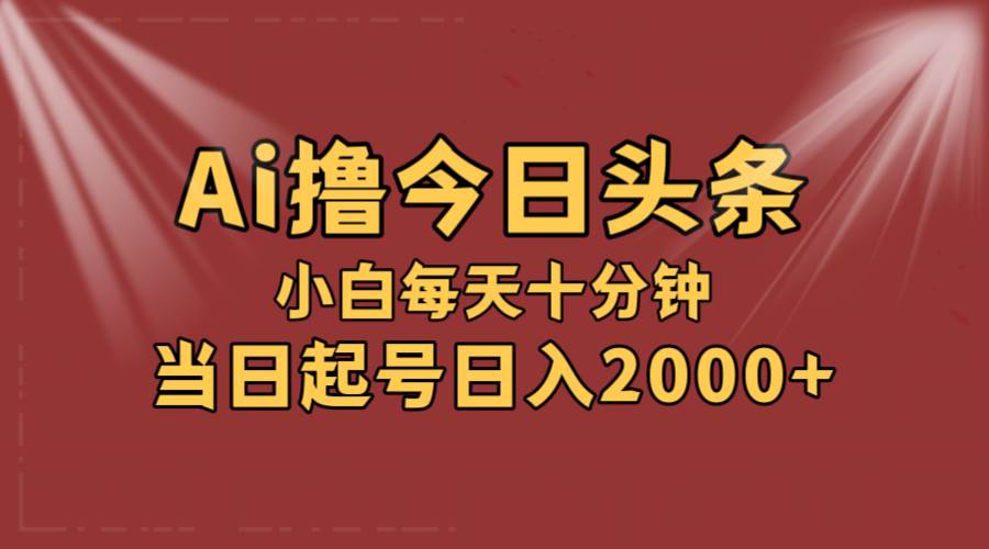 AI撸爆款头条，当天起号，可矩阵，第二天见收益，小白无脑轻松日入2000+-网创社区
