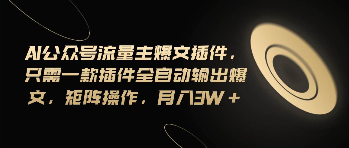 Ai公众号流量主爆文插件，只需一款插件全自动输出爆文，矩阵操作，月入3w+-网创社区