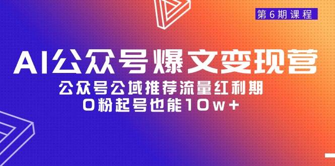 AI公众号爆文-变现营06期，公众号公域推荐流量红利期，0粉起号也能10w+-网创社区