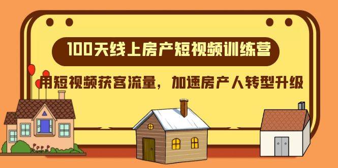 100天-线上房产短视频训练营，用短视频获客流量，加速房产人转型升级-网创社区