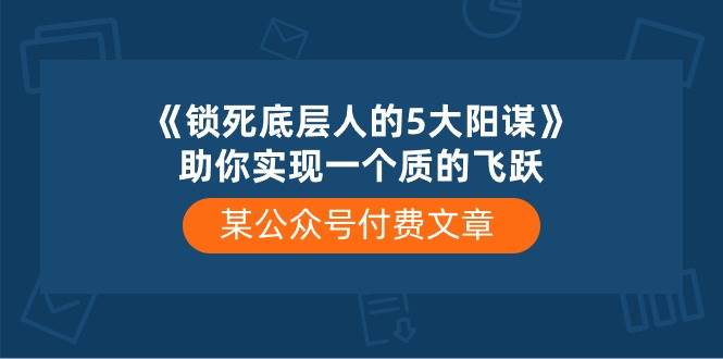 某付费文章《锁死底层人的5大阳谋》助你实现一个质的飞跃-网创社区