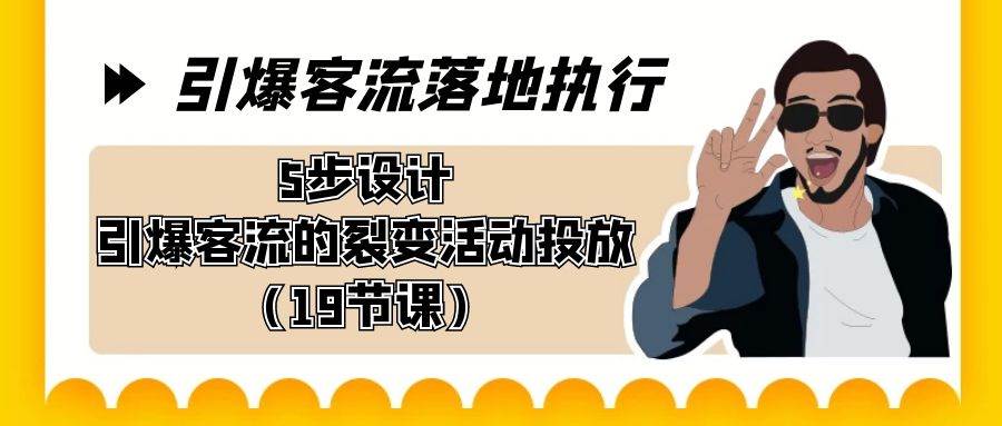 引爆-客流落地执行，5步设计引爆客流的裂变活动投放（19节课）-网创社区