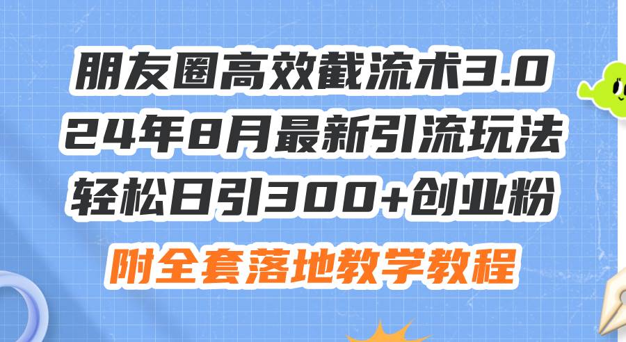 朋友圈高效截流术3.0，24年8月最新引流玩法，轻松日引300+创业粉，附全…-网创社区