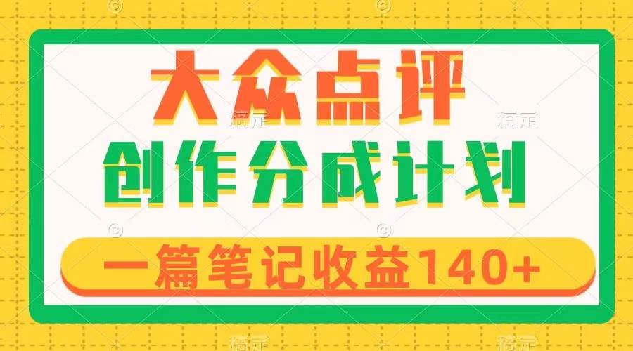 大众点评创作分成，一篇笔记收益140+，新风口第一波，作品制作简单-网创社区