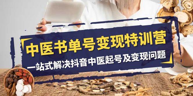 中医-书单号变现特训营，一站式解决抖音中医起号及变现问题（14节课）-网创社区