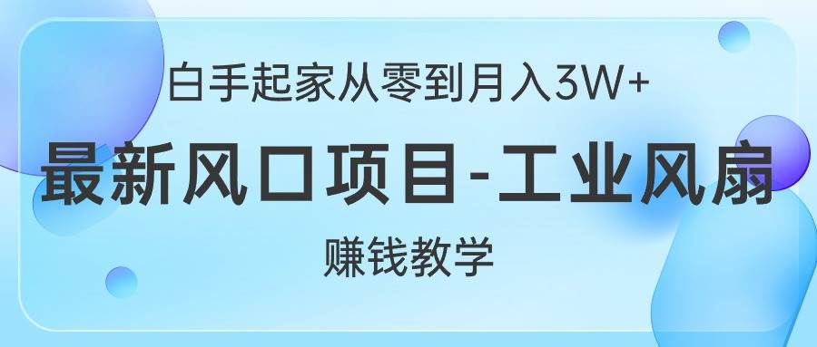 白手起家从零到月入3W+，最新风口项目-工业风扇赚钱教学-网创社区