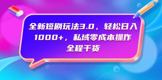 全新短剧玩法3.0，轻松日入1000+，私域零成本操作，全程干货-网创社区