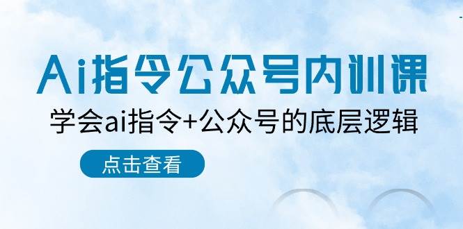 Ai指令-公众号内训课：学会ai指令+公众号的底层逻辑（7节课）-网创社区