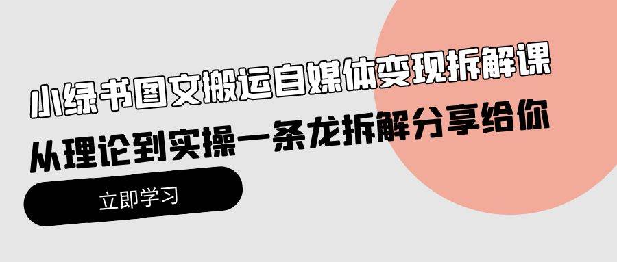 小绿书图文搬运自媒体变现拆解课，从理论到实操一条龙拆解分享给你-网创社区