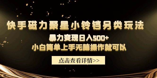快手磁力聚星小铃铛另类玩法，暴力变现日入500+小白简单上手无脑操作就可以-网创社区