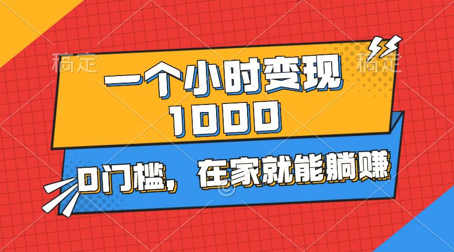 一个小时就能变现1000+，0门槛，在家一部手机就能躺赚-网创社区