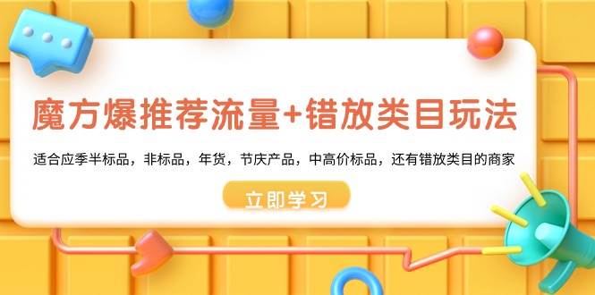 魔方·爆推荐流量+错放类目玩法：适合应季半标品，非标品，年货，节庆产品，中高价标品-网创社区