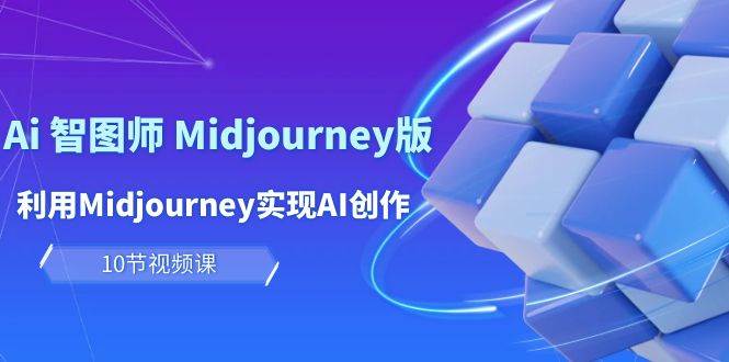 玩赚Ai 智图师 Midjourney版：利用Midjourney实现AI创作及变现（10节课）-网创社区
