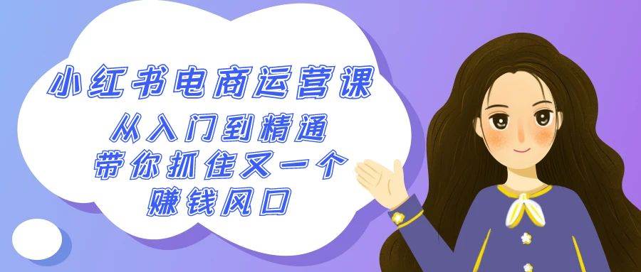 2024小红书-电商运营课，从入门到精通，带你抓住又一个赚钱风口（50节课）-网创社区