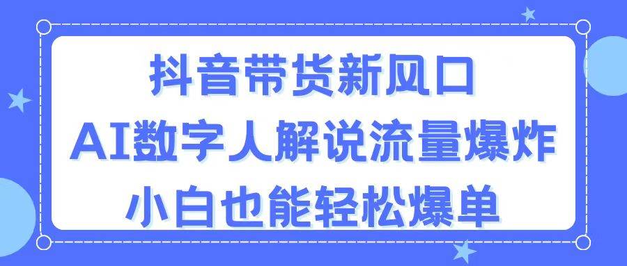 抖音带货新风口，AI数字人解说，流量爆炸，小白也能轻松爆单-网创社区