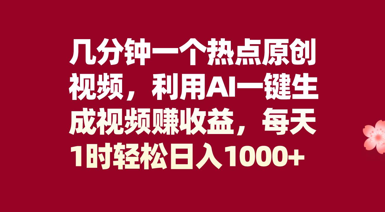 几分钟一个热点原创视频，利用AI一键生成视频赚收益，每天1时轻松日入1000+-网创社区