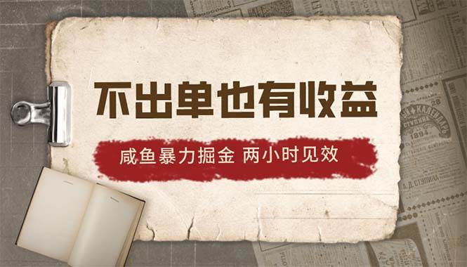 2024咸鱼暴力掘金，不出单也有收益，两小时见效，当天突破500+-网创社区