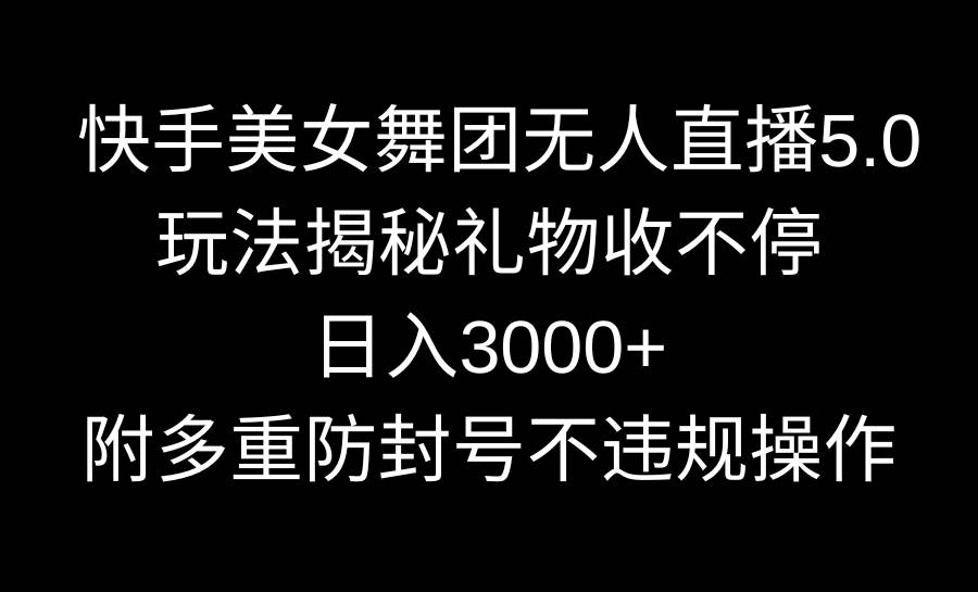 快手美女舞团无人直播5.0玩法揭秘，礼物收不停，日入3000+，内附多重防…-网创社区
