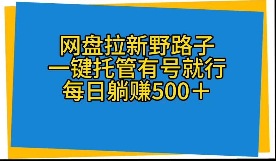 网盘拉新野路子，一键托管有号就行，全自动代发视频，每日躺赚500＋-网创社区