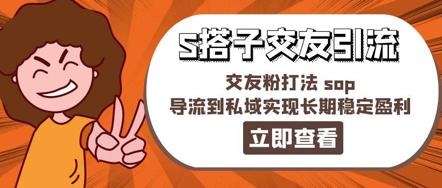 某收费888-S搭子交友引流，交友粉打法 sop，导流到私域实现长期稳定盈利-网创社区