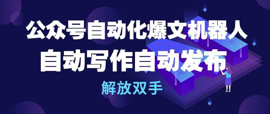 公众号流量主自动化爆文机器人，自动写作自动发布，解放双手-网创社区