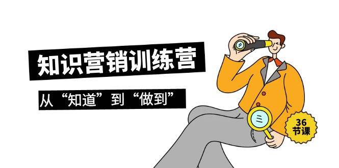 知识营销训练营·实操班，从“知道”到“做到”（36节课）-网创社区