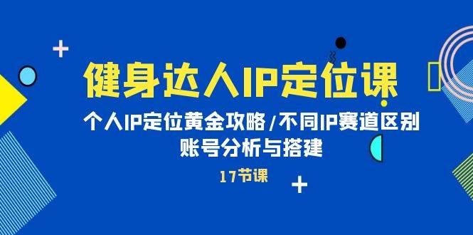 健身达人IP定位课：个人IP定位黄金攻略/不同IP赛道区别/账号分析与搭建-网创社区