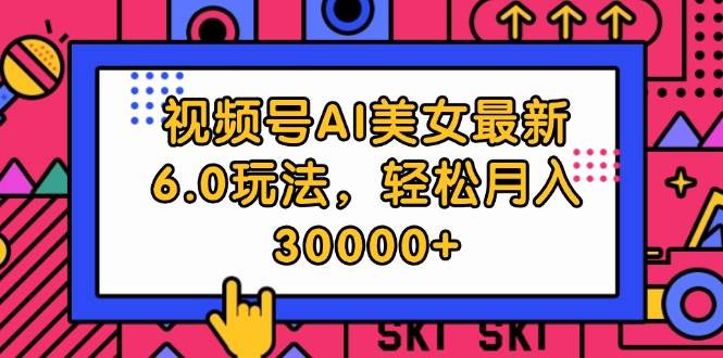 视频号AI美女最新6.0玩法，轻松月入30000+-网创社区