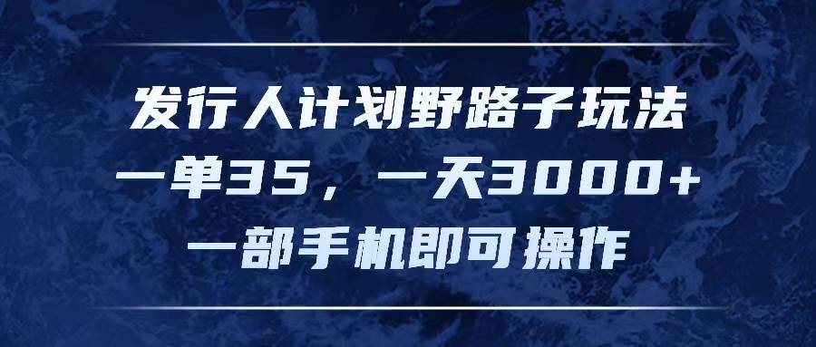 发行人计划野路子玩法，一单35，一天3000+，一部手机即可操作-网创社区