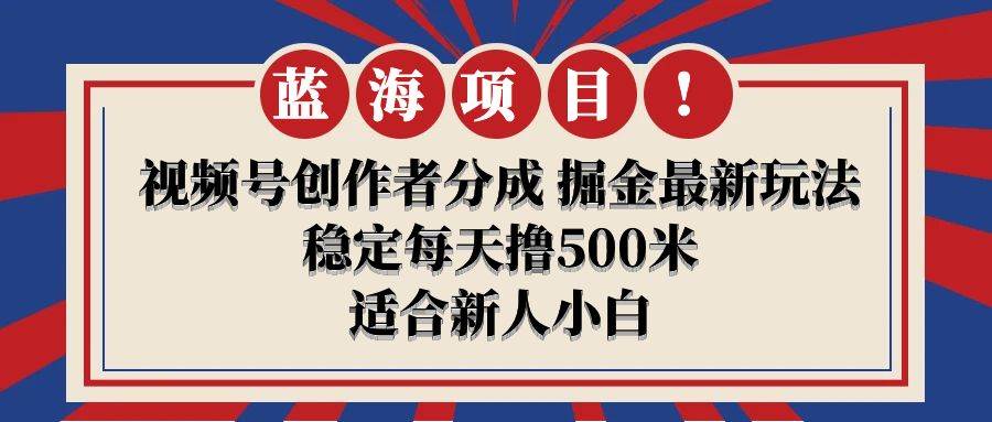 【蓝海项目】视频号创作者分成 掘金最新玩法 稳定每天撸500米 适合新人小白-网创社区