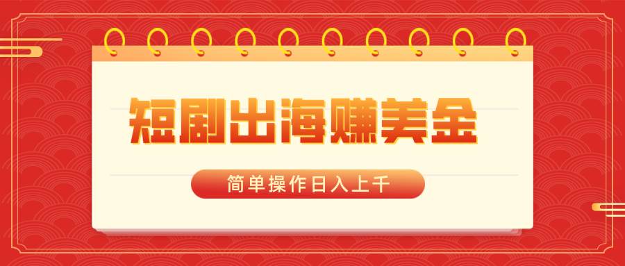 短剧出海赚美金，简单操作日入上千-网创社区