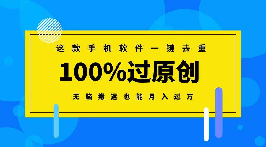 这款手机软件一键去重，100%过原创 无脑搬运也能月入过万-网创社区