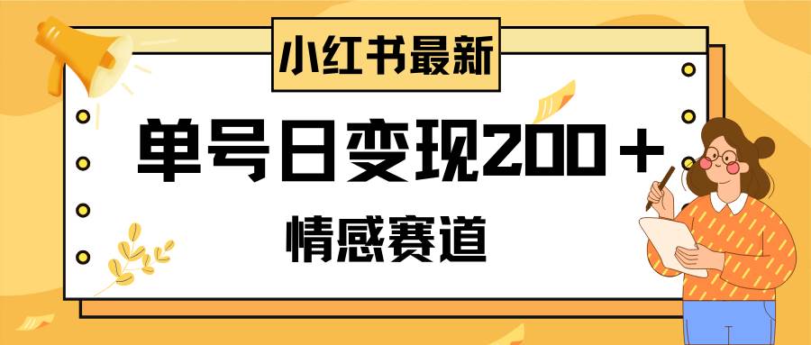 小红书情感赛道最新玩法，2分钟一条原创作品，单号日变现200＋可批量可矩阵-网创社区
