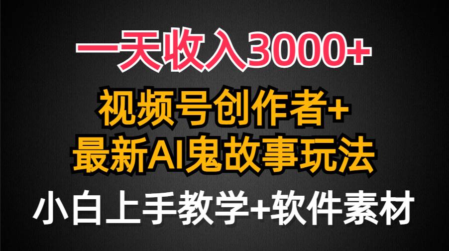 一天收入3000+，视频号创作者AI创作鬼故事玩法，条条爆流量，小白也能轻…-网创社区