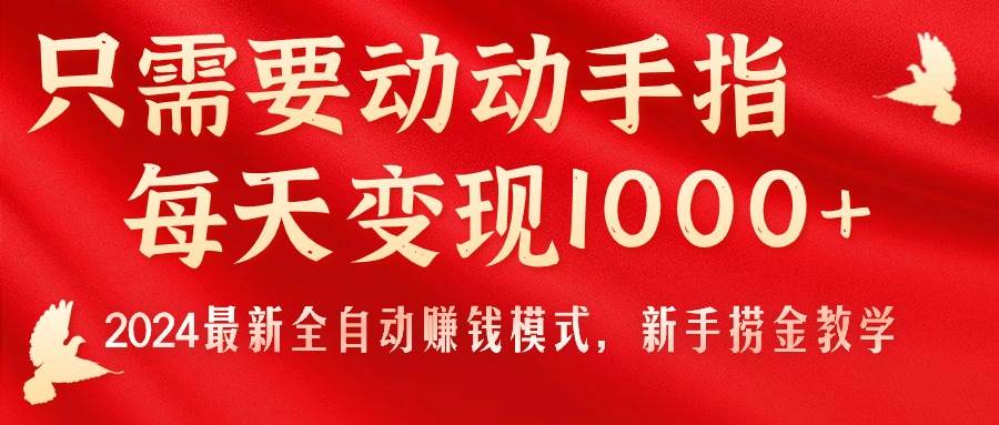 只需要动动手指，每天变现1000+，2024最新全自动赚钱模式，新手捞金教学！-网创社区