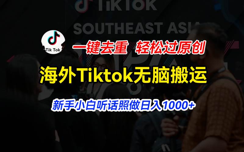 海外Tiktok短视频无脑搬运，一键去重轻松过原创，新手小白听话照做日入…-网创社区