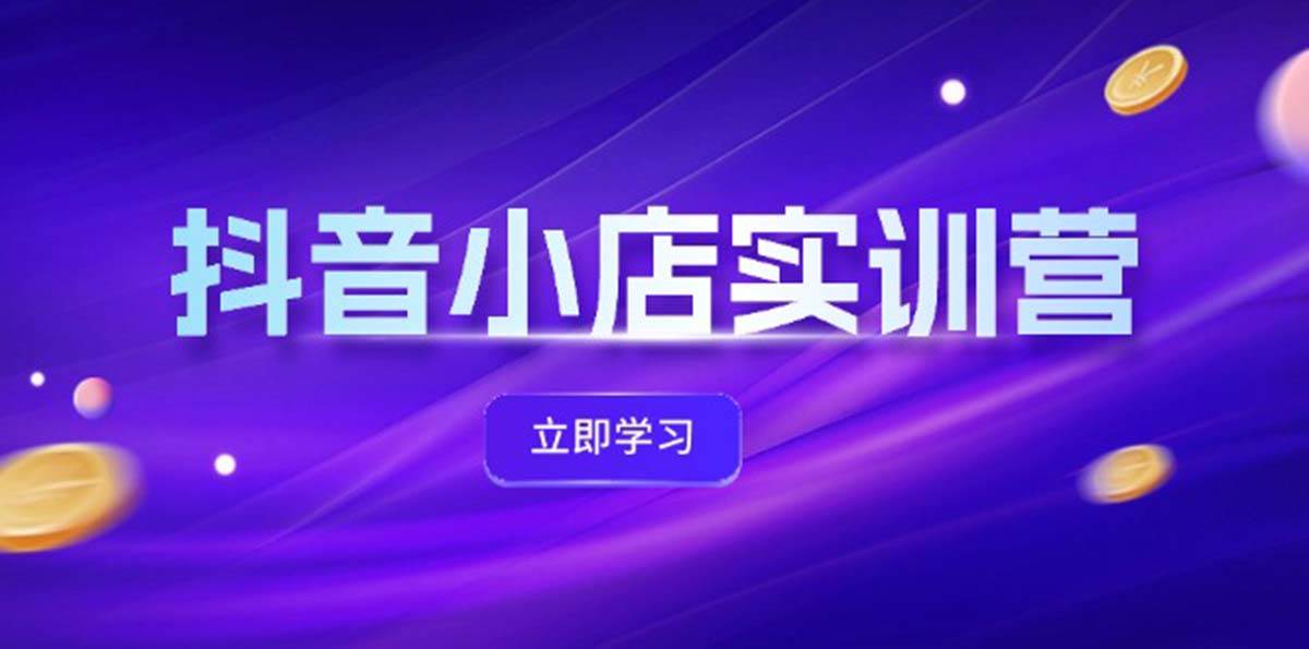 抖音小店最新实训营，提升体验分、商品卡 引流，投流增效，联盟引流秘籍-网创社区