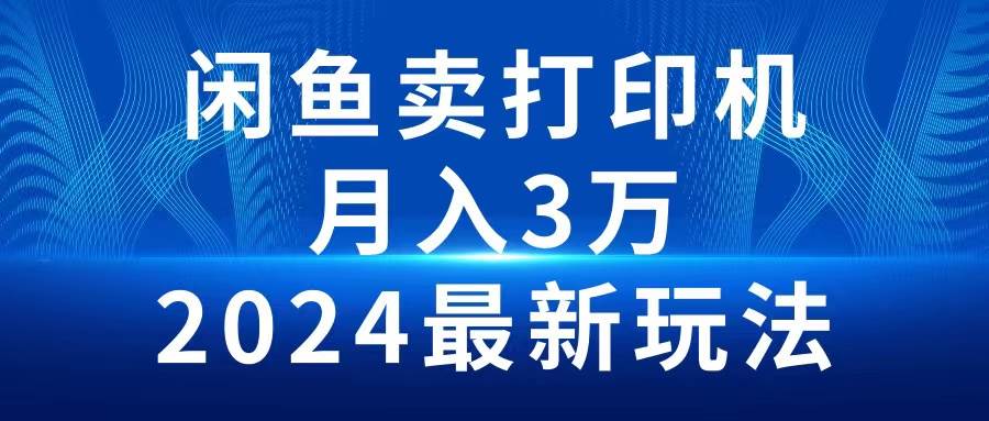2024闲鱼卖打印机，月入3万2024最新玩法-网创社区