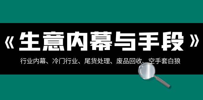 生意内幕·与手段：行业内幕、冷门行业、尾货处理、废品回收、空手套白狼（全集）-网创社区