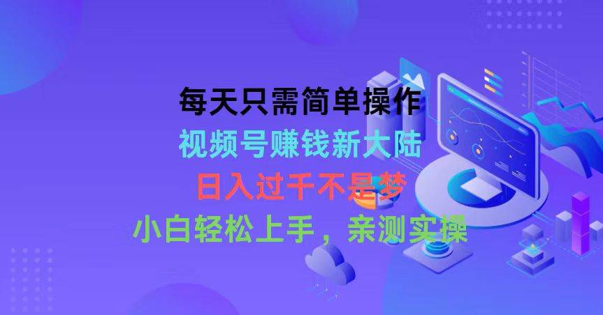 每天只需简单操作，视频号赚钱新大陆，日入过千不是梦，小白轻松上手，…-网创社区