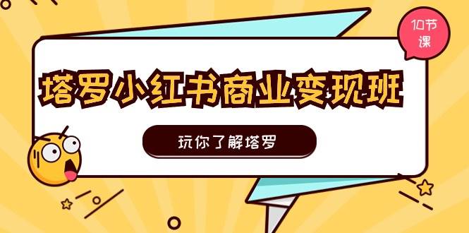 塔罗小红书商业变现实操班，玩你了解塔罗，玩转小红书塔罗变现（10节课）-网创社区