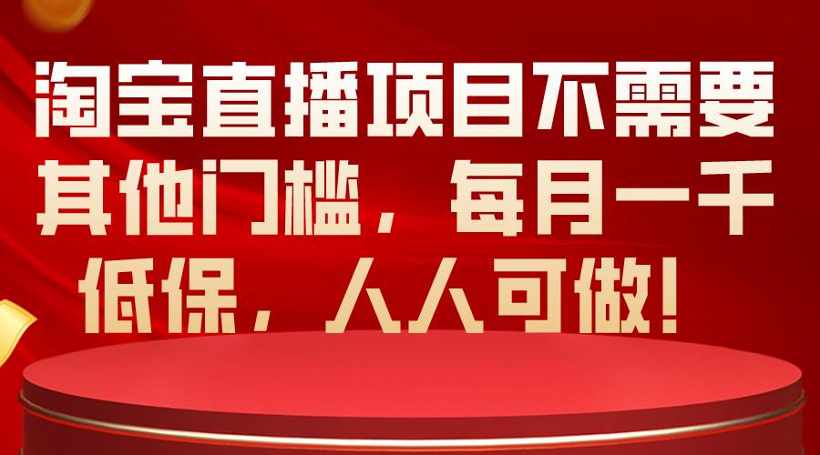 淘宝直播项目不需要其他门槛，每月一千低保，人人可做！-网创社区