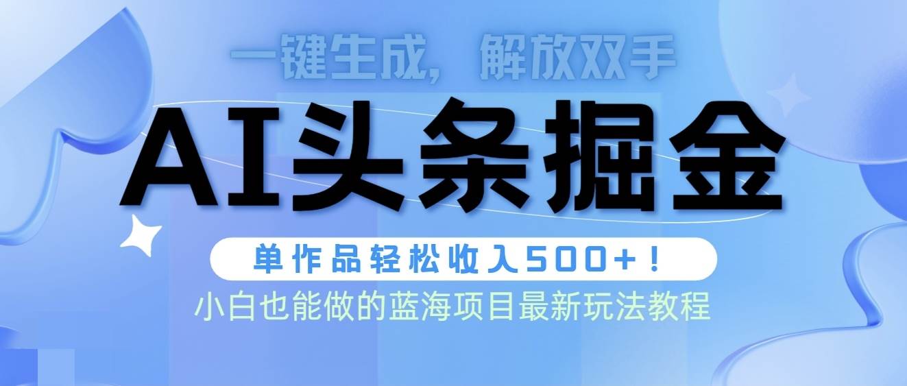 头条AI掘金术最新玩法，全AI制作无需人工修稿，一键生成单篇文章收益500+-网创社区