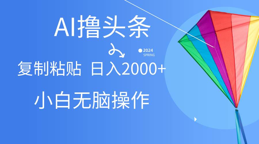 AI一键生成爆款文章撸头条,无脑操作，复制粘贴轻松,日入2000+-网创社区