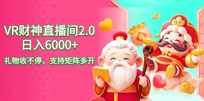 2024最新抖音VR财神直播间2.0日入6000+，礼物收不停，支持矩阵多开，新…-网创社区