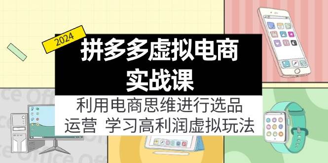 拼多多虚拟电商实战课：虚拟资源选品+运营，高利润虚拟玩法（更新14节）-网创社区