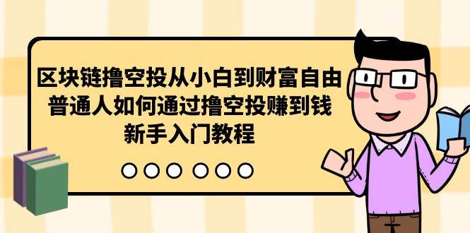 区块链撸空投从小白到财富自由，普通人如何通过撸空投赚钱，新手入门教程-网创社区